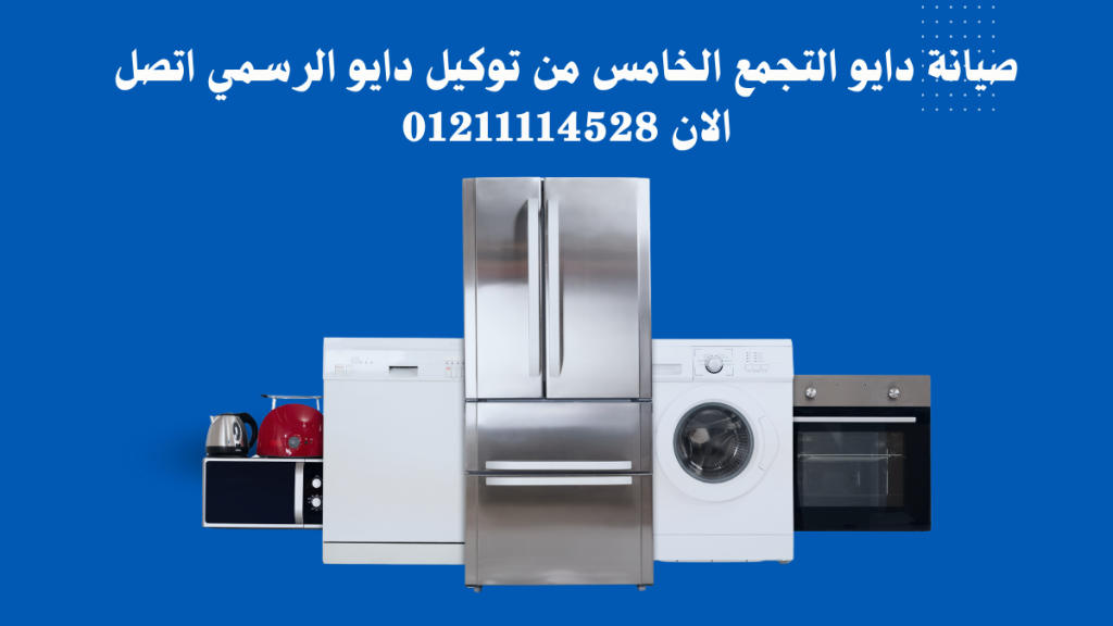 صيانة دايو التجمع الخامس من توكيل دايو المعتمد اتصل الآن على الخط الساخن 01211114528