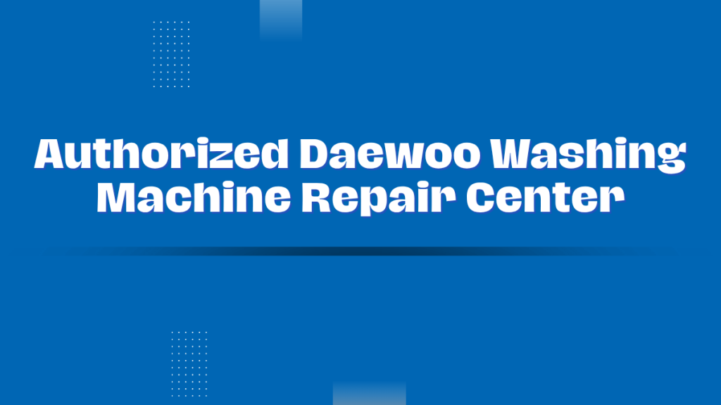 Authorized Daewoo Washing Machine Repair Center in Greater Cairo – Fast Service with Official Warranty