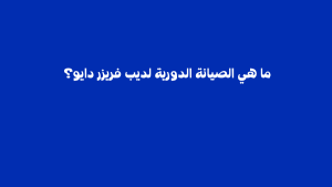 الصيانة الدورية لديب فريزر دايو – دليل عملي للحفاظ على قوة التجميد وكفاءة الجهاز