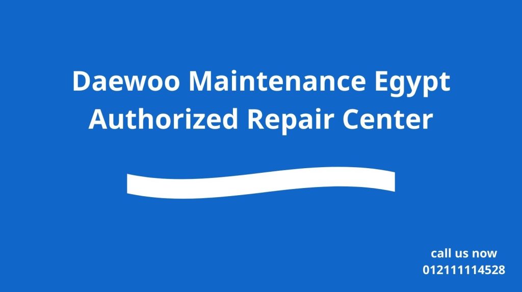 Daewoo Maintenance Egypt | Authorized Repair Center
