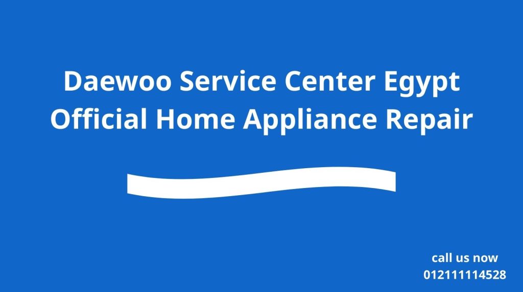 Daewoo Service Center Egypt – Official Home Appliance Repair