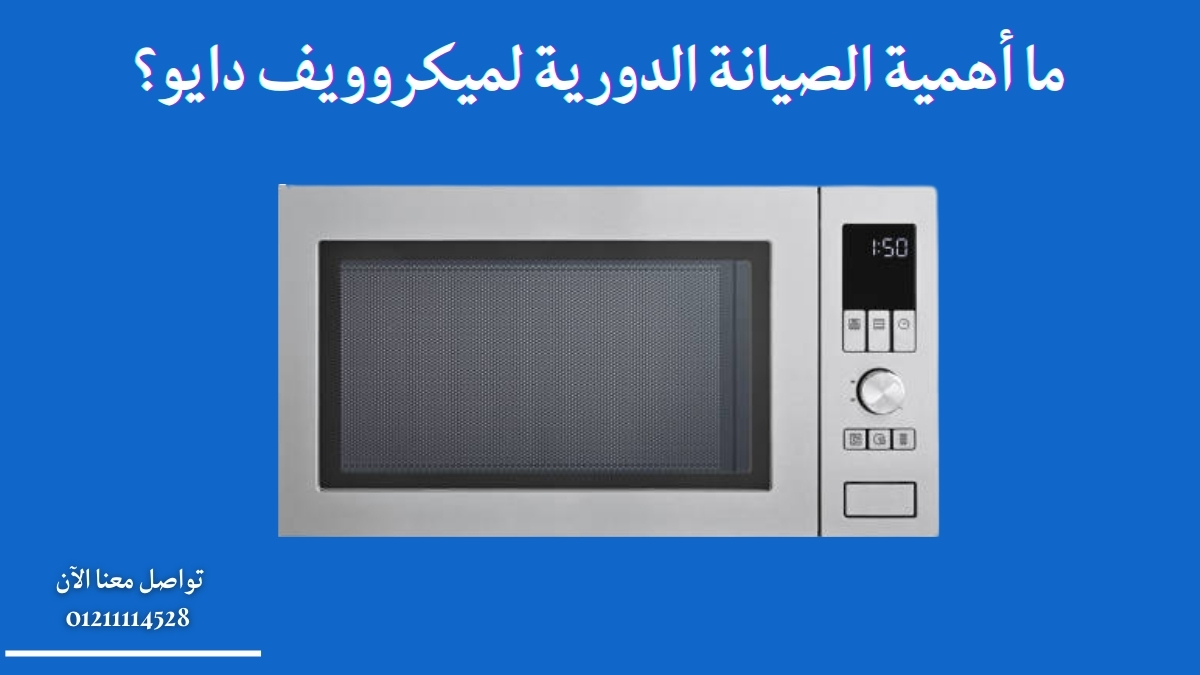 ما أهمية الصيانة الدورية لميكروويف دايو؟