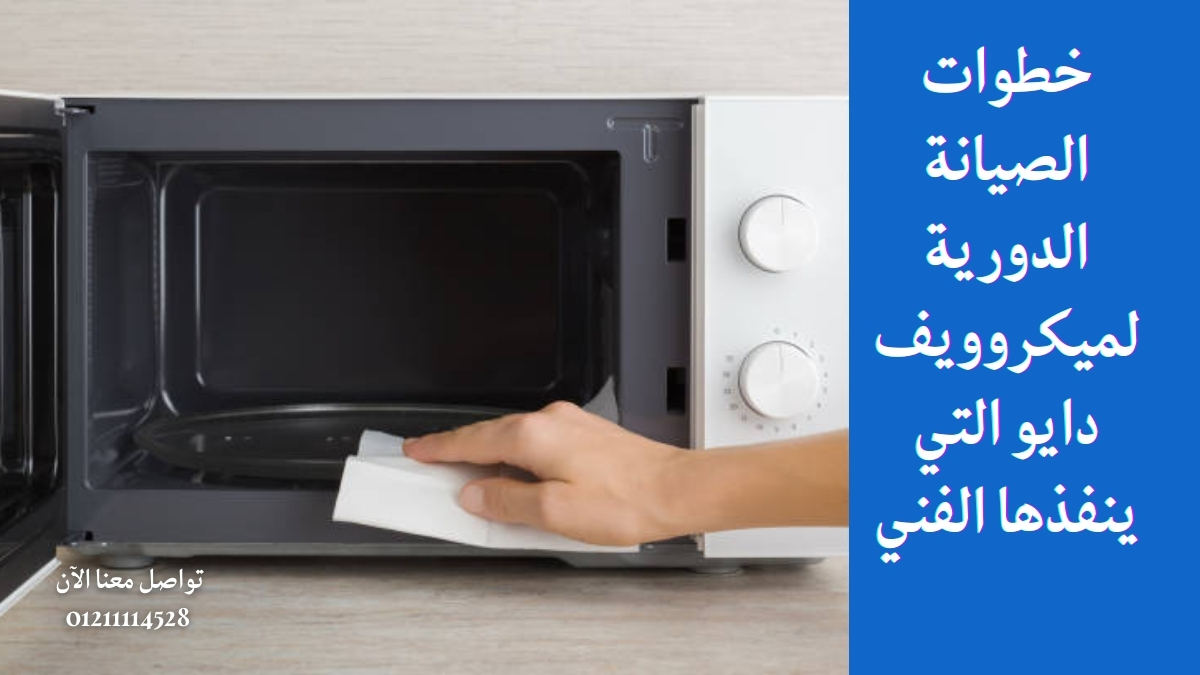 خطوات الصيانة الدورية لميكروويف دايو التي ينفذها الفني