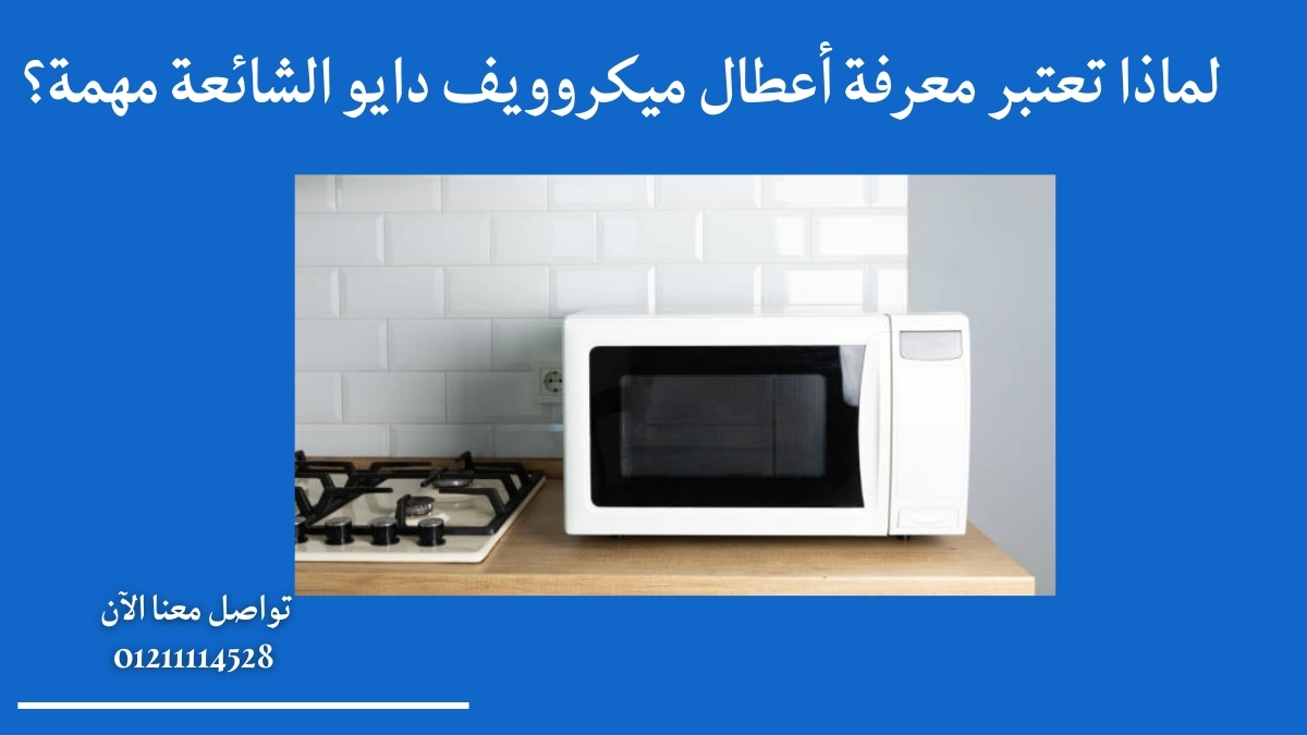 لماذا تعتبر معرفة أعطال ميكروويف دايو الشائعة مهمة؟