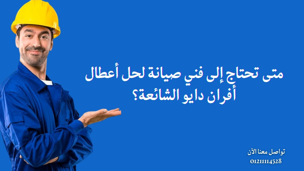 متى تحتاج إلى فني صيانة لحل أعطال أفران دايو الشائعة؟