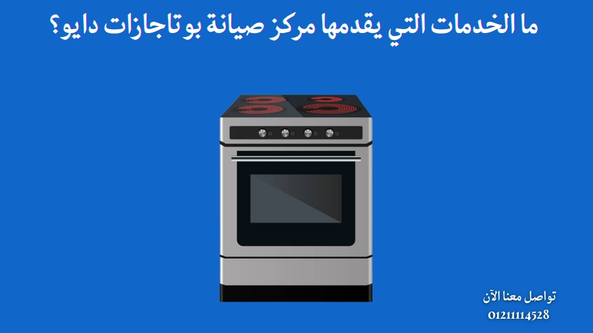 ما الخدمات التي يقدمها مركز صيانة بوتاجازات دايو؟