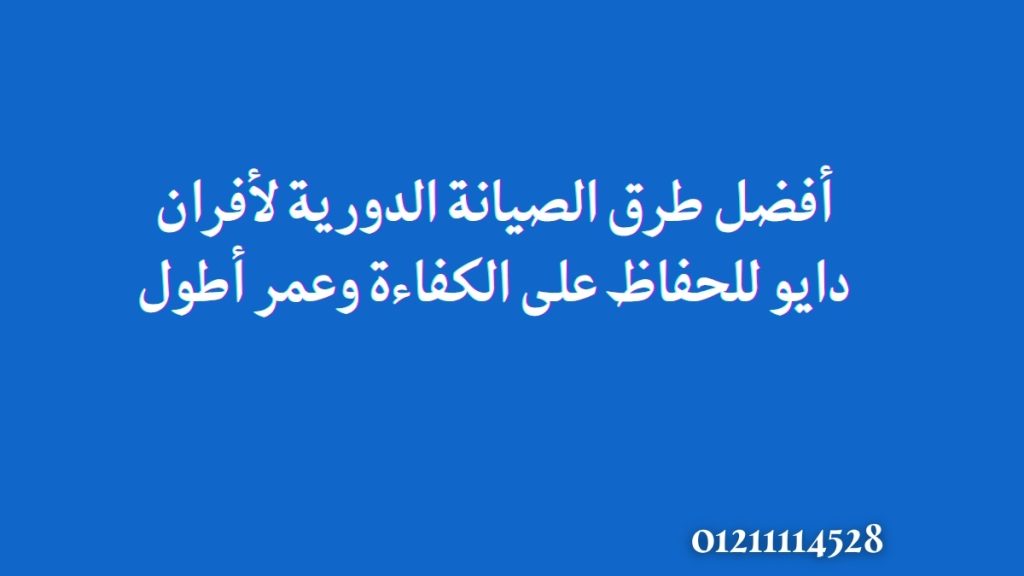 أفضل طرق الصيانة الدورية لأفران دايو للحفاظ على الكفاءة وعمر أطول